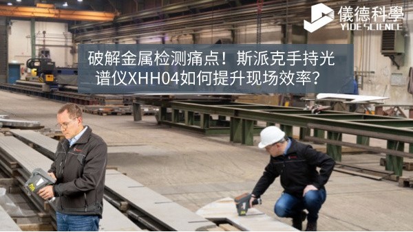 破解金屬檢測痛點！斯派克手持光譜儀XHH04如何提升現場效率？